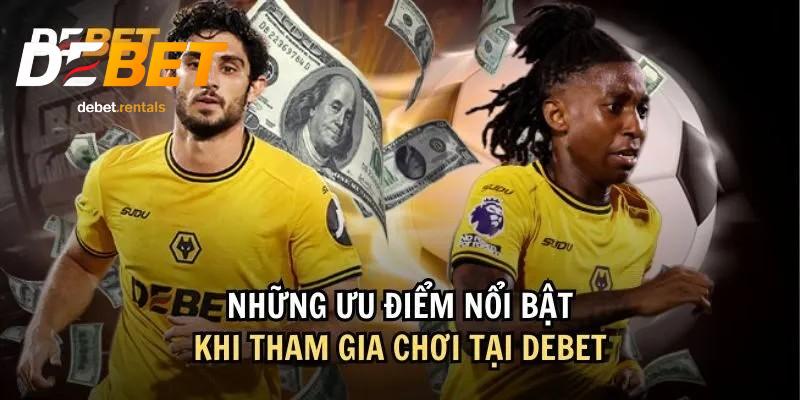 DEBET 9 Ưu điểm khi chơi tại Debet